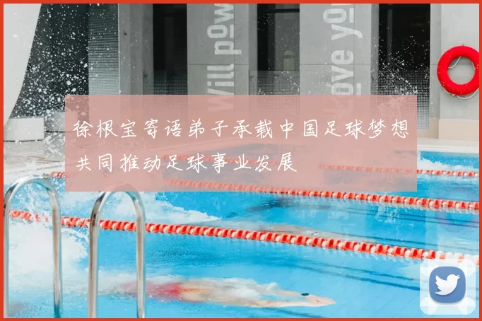 徐根宝寄语弟子承载中国足球梦想共同推动足球事业发展
