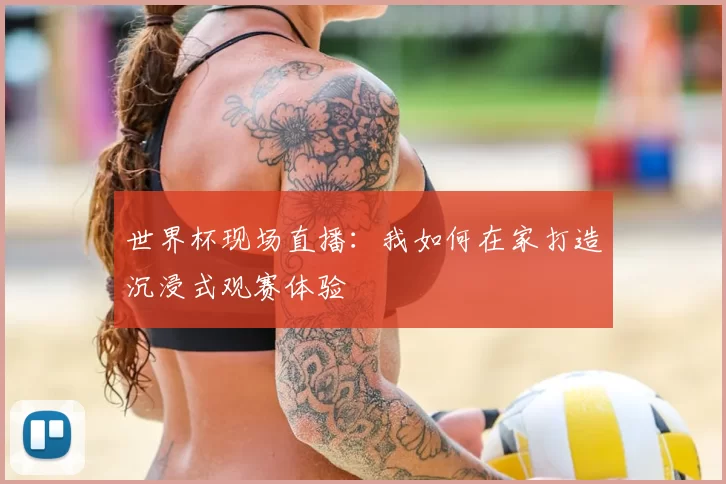 世界杯现场直播：我如何在家打造沉浸式观赛体验