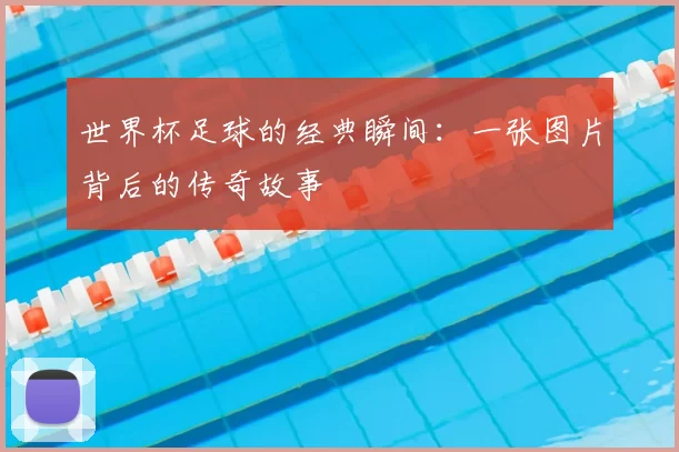 世界杯足球的经典瞬间：一张图片背后的传奇故事