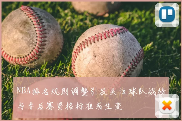 NBA排名规则调整引发关注球队战绩与季后赛资格标准或生变