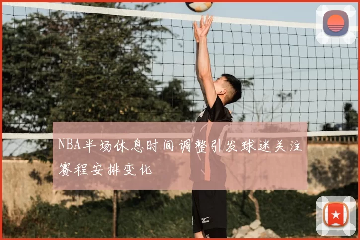NBA半场休息时间调整引发球迷关注赛程安排变化
