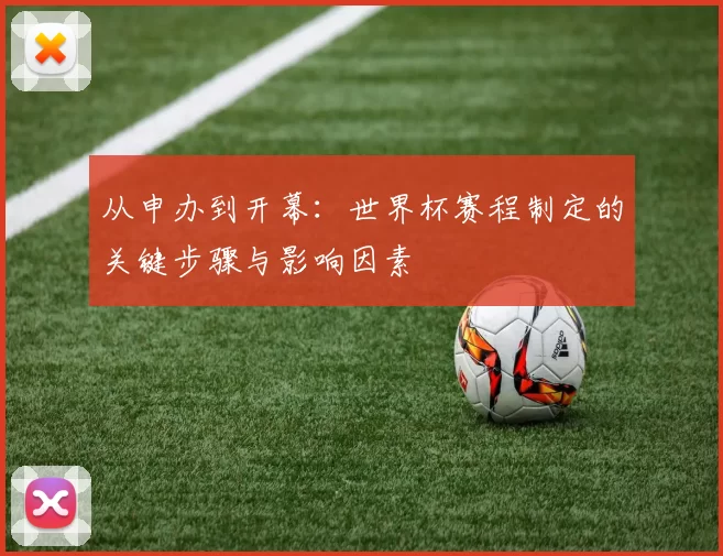 从申办到开幕：世界杯赛程制定的关键步骤与影响因素
