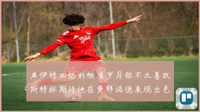 库伊特回忆利物浦岁月称不太喜欢斯特林期待他在费耶诺德表现出色