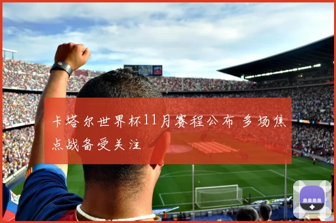卡塔尔世界杯11月赛程公布 多场焦点战备受关注