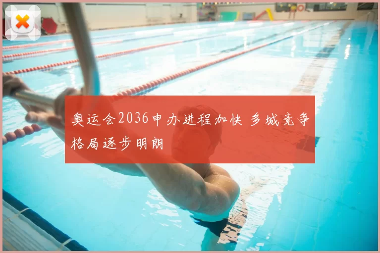 奥运会2036申办进程加快 多城竞争格局逐步明朗