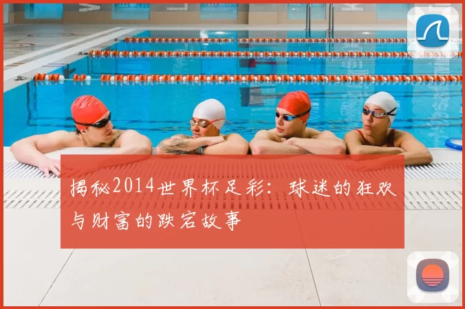 揭秘2014世界杯足彩：球迷的狂欢与财富的跌宕故事