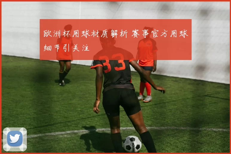 欧洲杯用球材质解析 赛事官方用球细节引关注