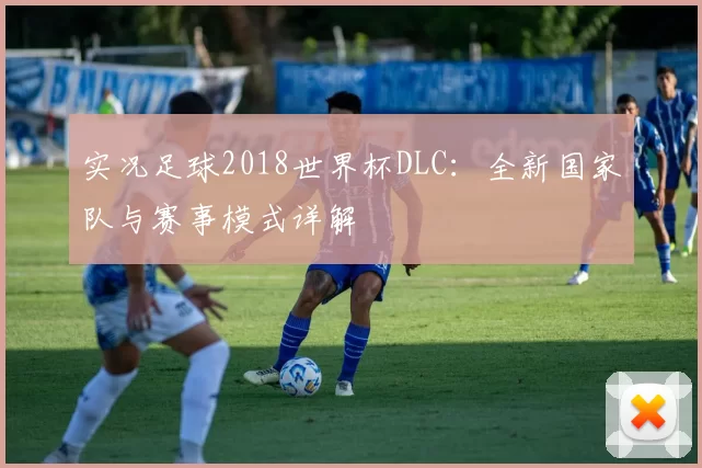 实况足球2018世界杯DLC：全新国家队与赛事模式详解