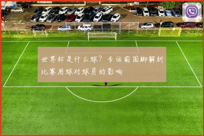 世界杯是什么球？专访前国脚解析比赛用球对球员的影响
