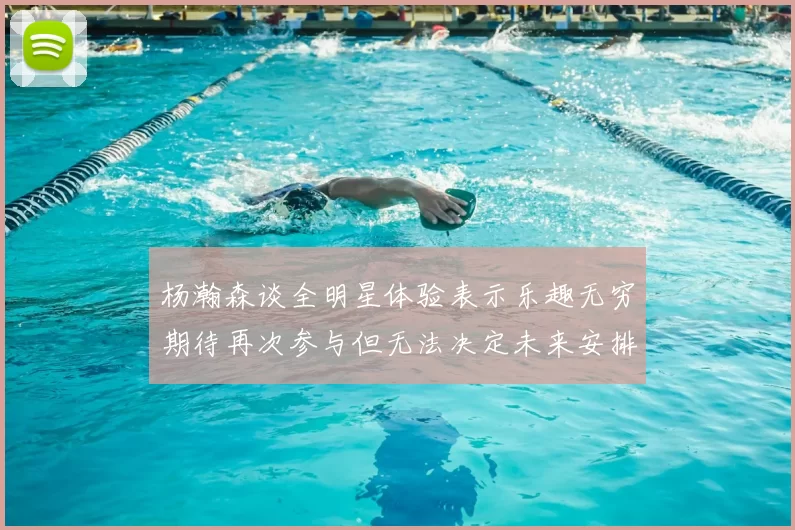 杨瀚森谈全明星体验表示乐趣无穷期待再次参与但无法决定未来安排