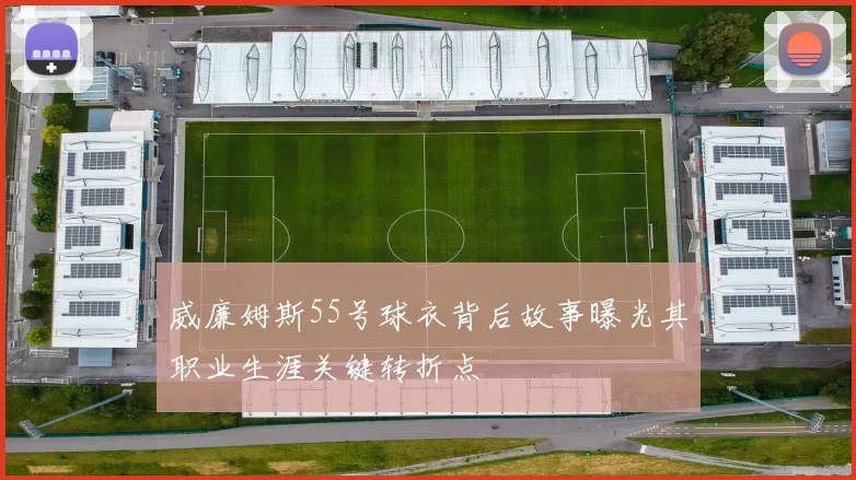 威廉姆斯55号球衣背后故事曝光其职业生涯关键转折点