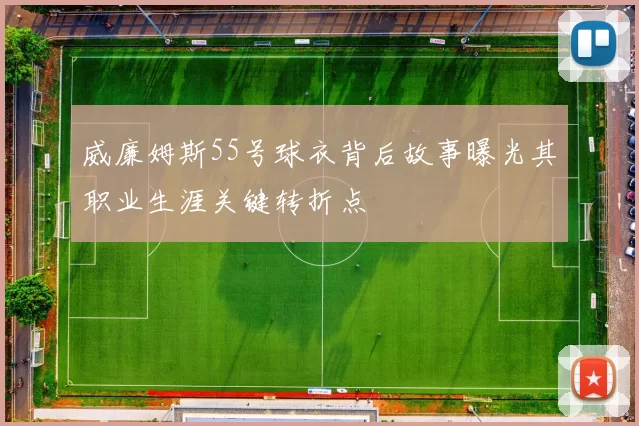 威廉姆斯55号球衣背后故事曝光其职业生涯关键转折点