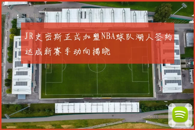 JR史密斯正式加盟NBA球队湖人签约达成新赛季动向揭晓