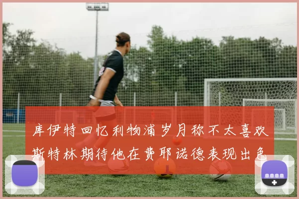 库伊特回忆利物浦岁月称不太喜欢斯特林期待他在费耶诺德表现出色