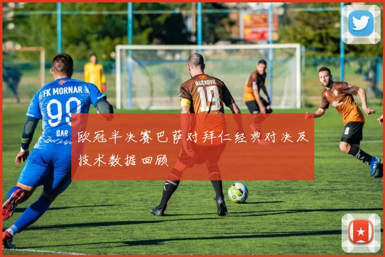 欧冠半决赛巴萨对拜仁经典对决及技术数据回顾