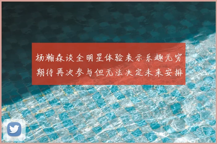 杨瀚森谈全明星体验表示乐趣无穷期待再次参与但无法决定未来安排