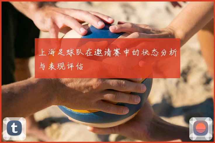 上海足球队在邀请赛中的状态分析与表现评估