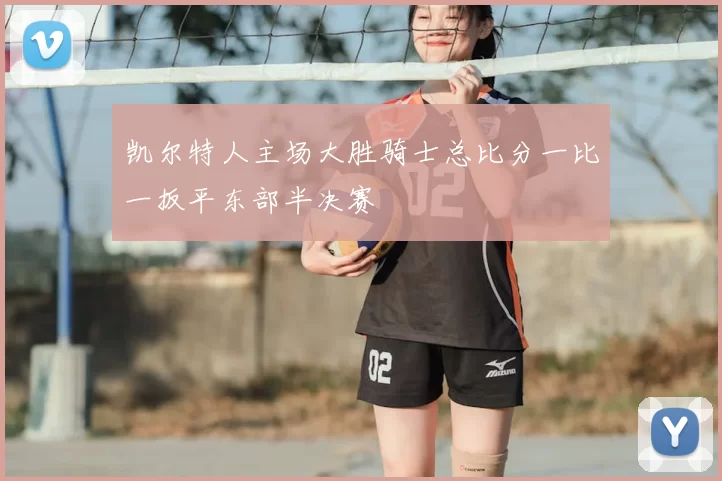 凯尔特人主场大胜骑士总比分一比一扳平东部半决赛