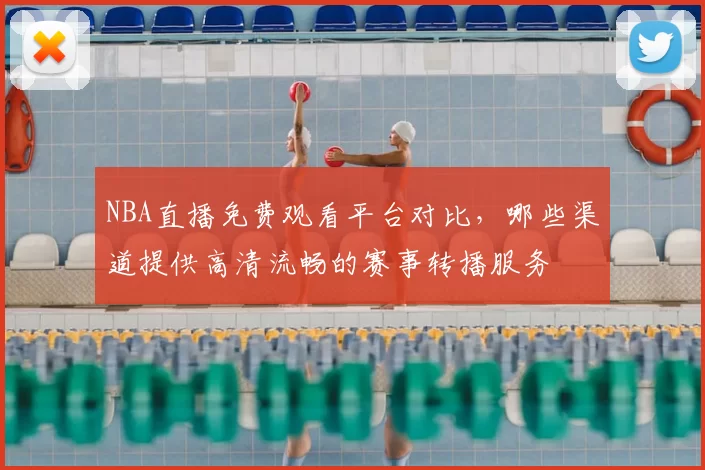 NBA直播免费观看平台对比，哪些渠道提供高清流畅的赛事转播服务