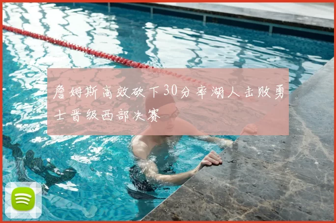 詹姆斯高效砍下30分率湖人击败勇士晋级西部决赛