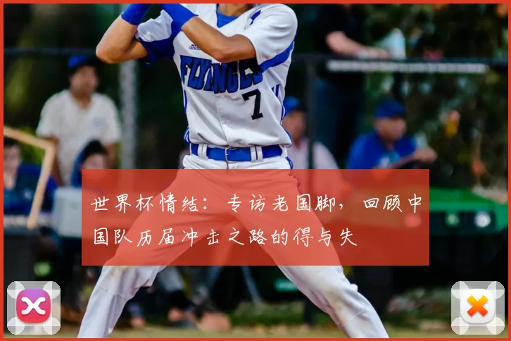 世界杯情结：专访老国脚，回顾中国队历届冲击之路的得与失