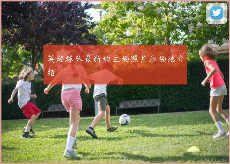 英超球队最新的主场照片和场地介绍