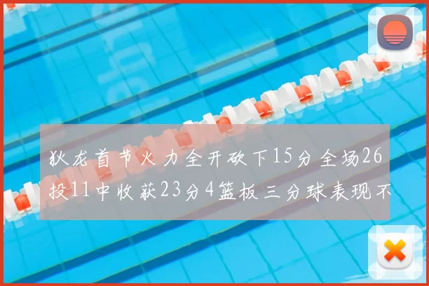 狄龙首节火力全开砍下15分全场26投11中收获23分4篮板三分球表现不佳