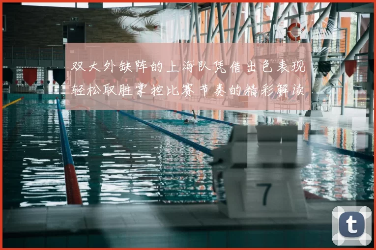 双大外缺阵的上海队凭借出色表现轻松取胜掌控比赛节奏的精彩解读