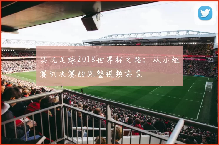 实况足球2018世界杯之路：从小组赛到决赛的完整视频实录