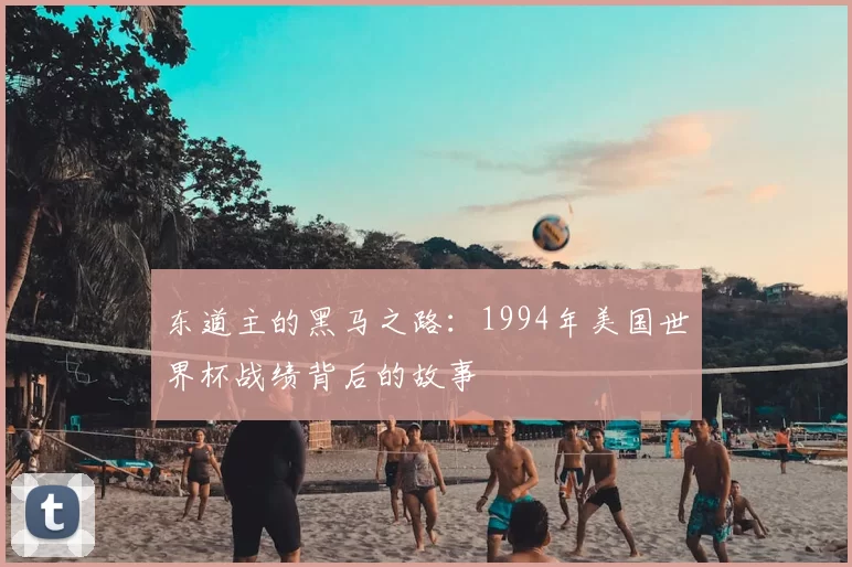 东道主的黑马之路：1994年美国世界杯战绩背后的故事
