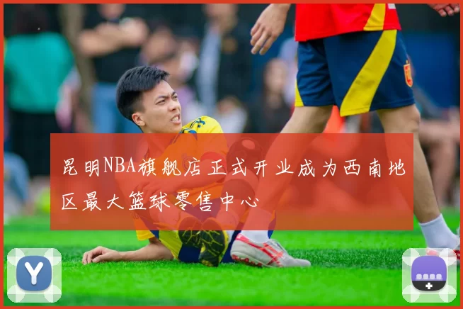 昆明NBA旗舰店正式开业成为西南地区最大篮球零售中心
