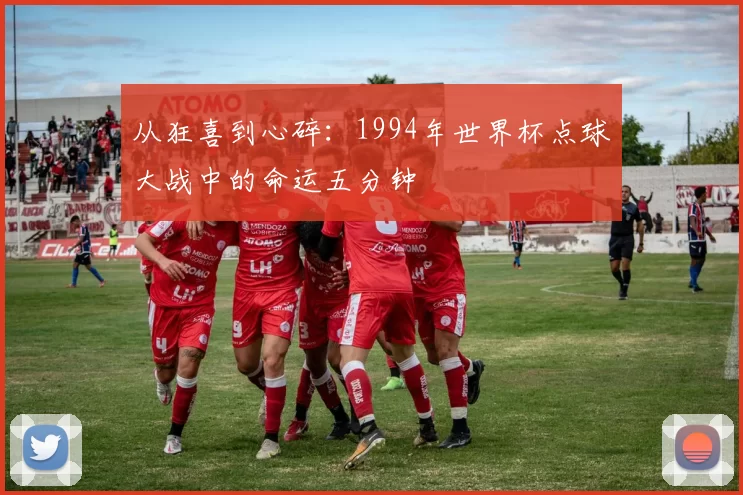 从狂喜到心碎：1994年世界杯点球大战中的命运五分钟