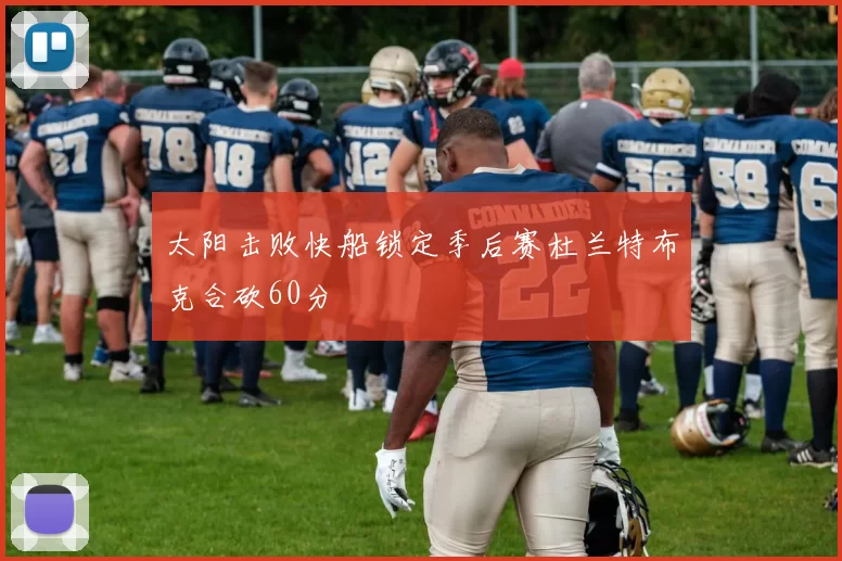 太阳击败快船锁定季后赛杜兰特布克合砍60分