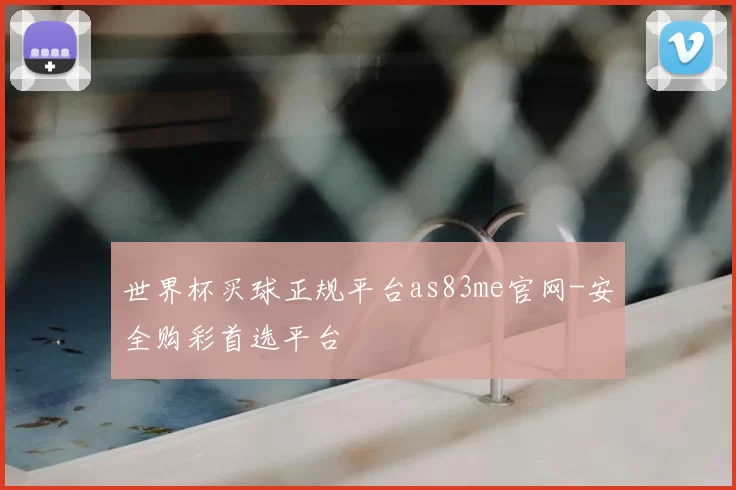 世界杯买球正规平台as83me官网-安全购彩首选平台