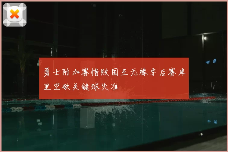 勇士附加赛惜败国王无缘季后赛库里空砍关键球失准