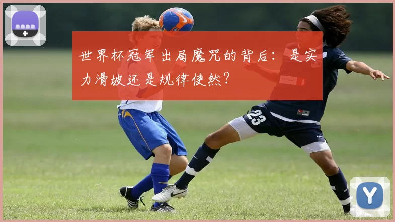世界杯冠军出局魔咒的背后：是实力滑坡还是规律使然？