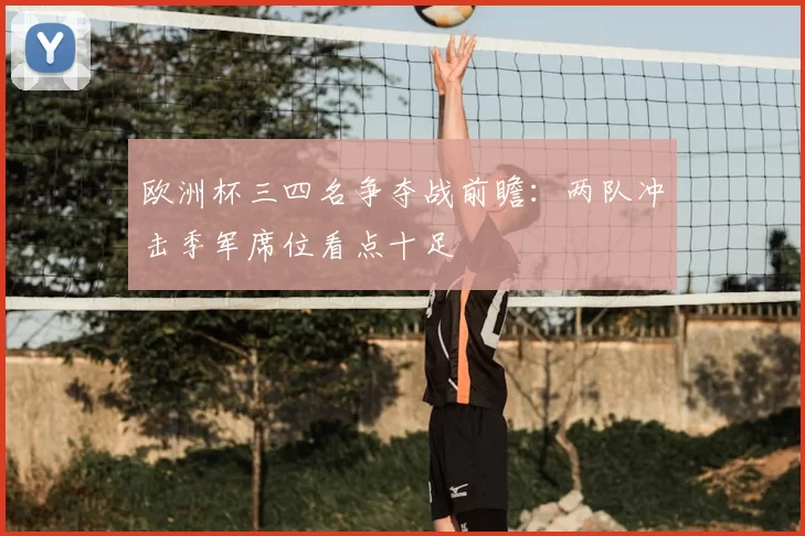 欧洲杯三四名争夺战前瞻：两队冲击季军席位看点十足