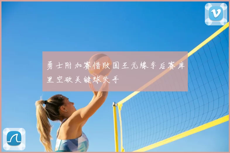 勇士附加赛惜败国王无缘季后赛库里空砍关键球失手