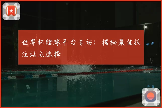 世界杯赌球平台专访:揭秘最佳投注站点选择