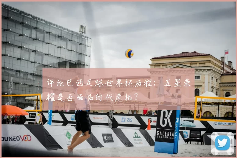 评论巴西足球世界杯历程：五星荣耀是否面临时代危机？