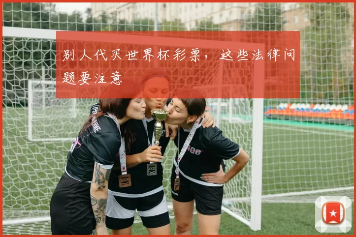 别人代买世界杯彩票，这些法律问题要注意