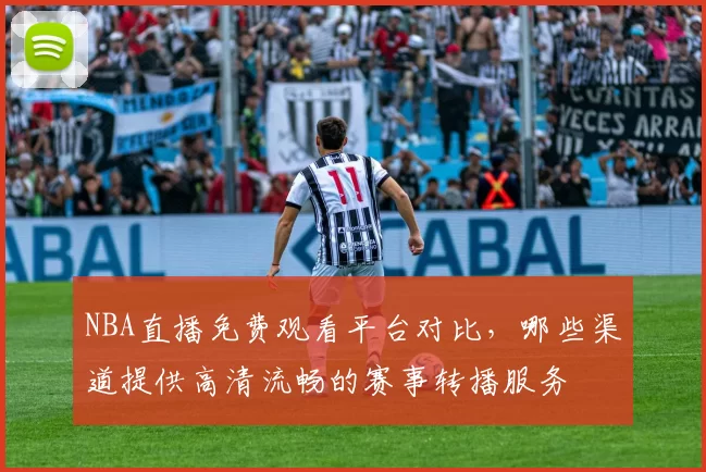NBA直播免费观看平台对比，哪些渠道提供高清流畅的赛事转播服务