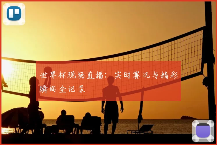 世界杯现场直播：实时赛况与精彩瞬间全记录