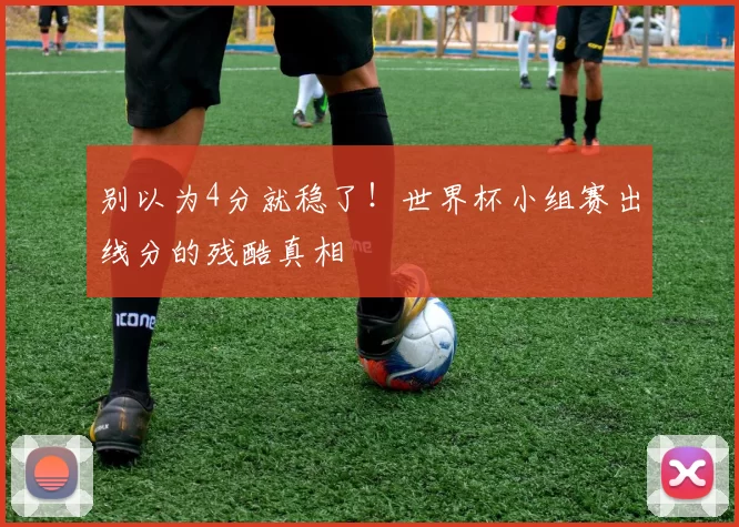 别以为4分就稳了！世界杯小组赛出线分的残酷真相