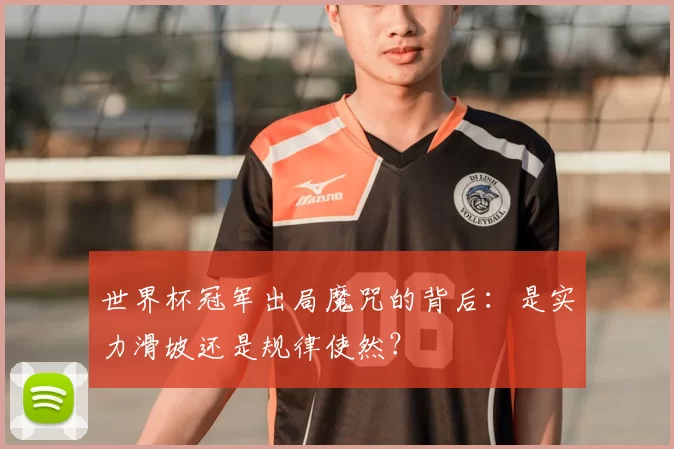 世界杯冠军出局魔咒的背后：是实力滑坡还是规律使然？