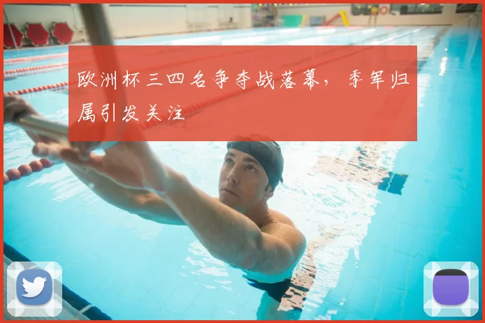 欧洲杯三四名争夺战落幕，季军归属引发关注
