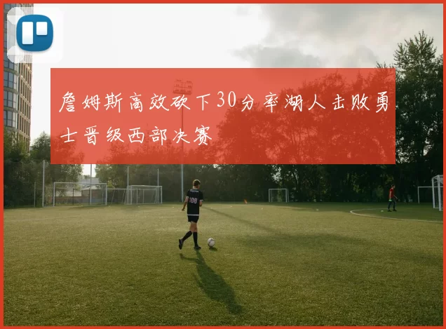 詹姆斯高效砍下30分率湖人击败勇士晋级西部决赛